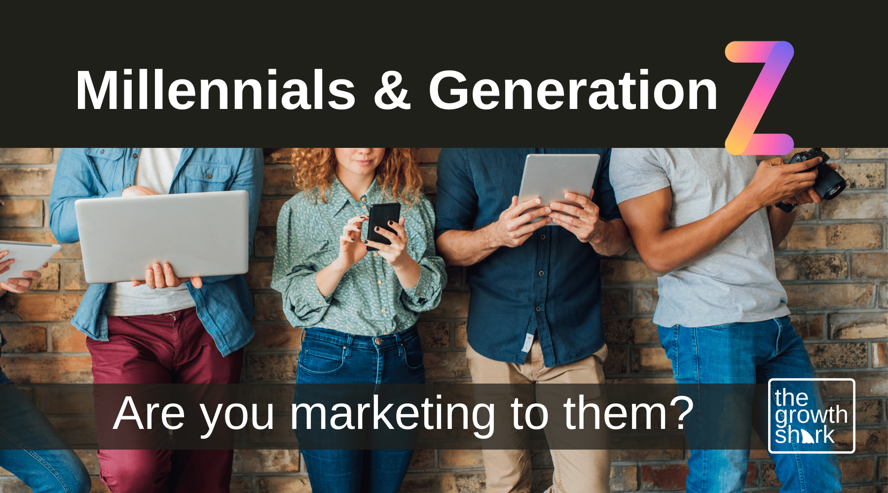 Millennials to Gen Z: Are You Marketing to Them?